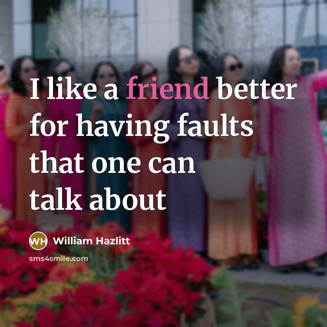 “I like a friend better for having faults that one…” quote by William Hazlitt