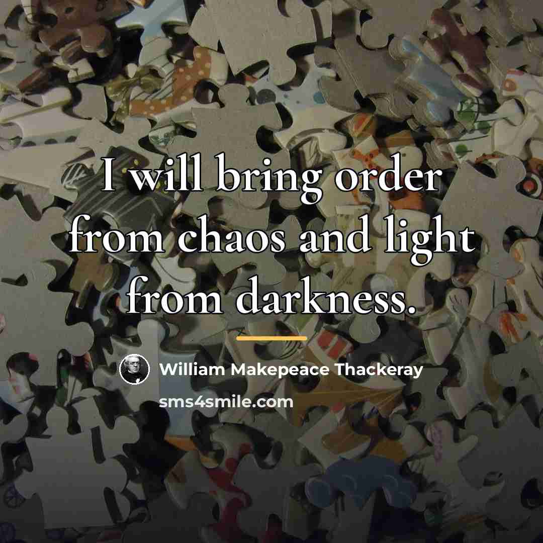 “I will bring order from chaos and light from darkness.…” quote by William Makepeace Thackeray