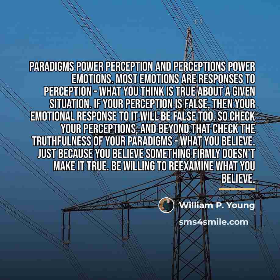 “Paradigms power perception and perceptions power emotions. Most emotions are…” quote by William P. Young
