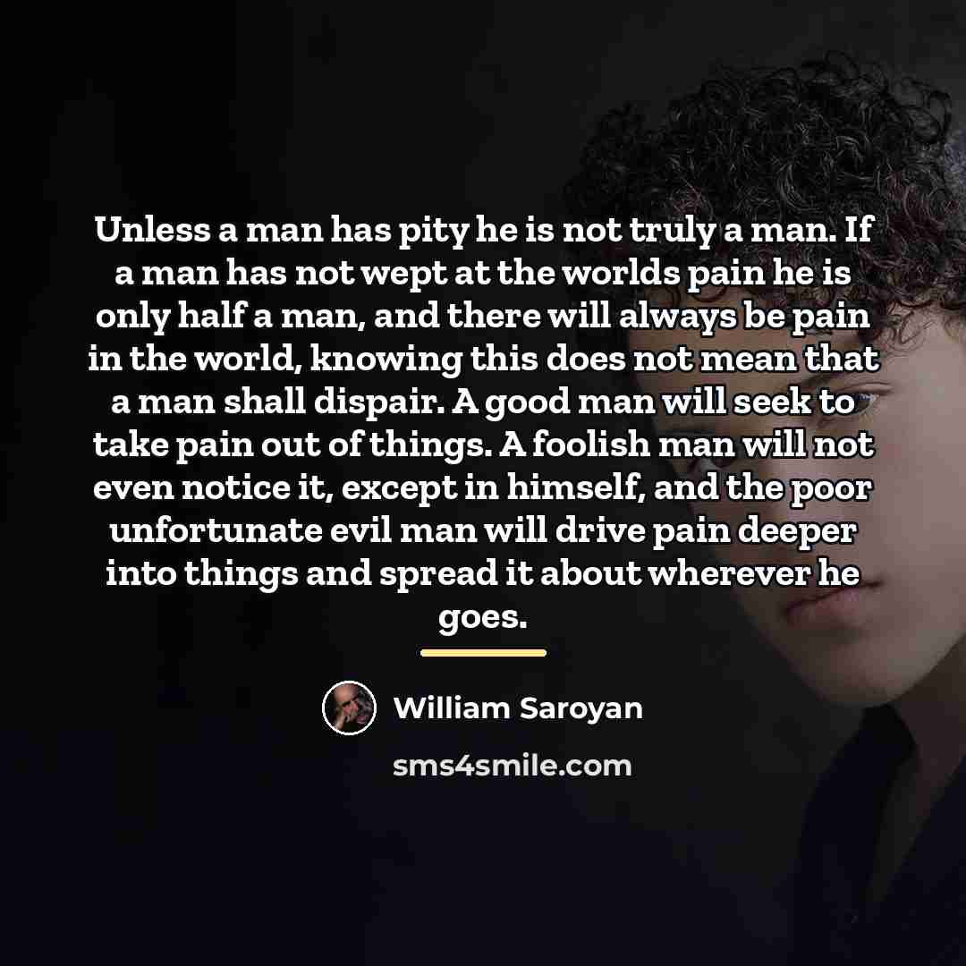 “Unless a man has pity he is not truly a…” quote by William Saroyan