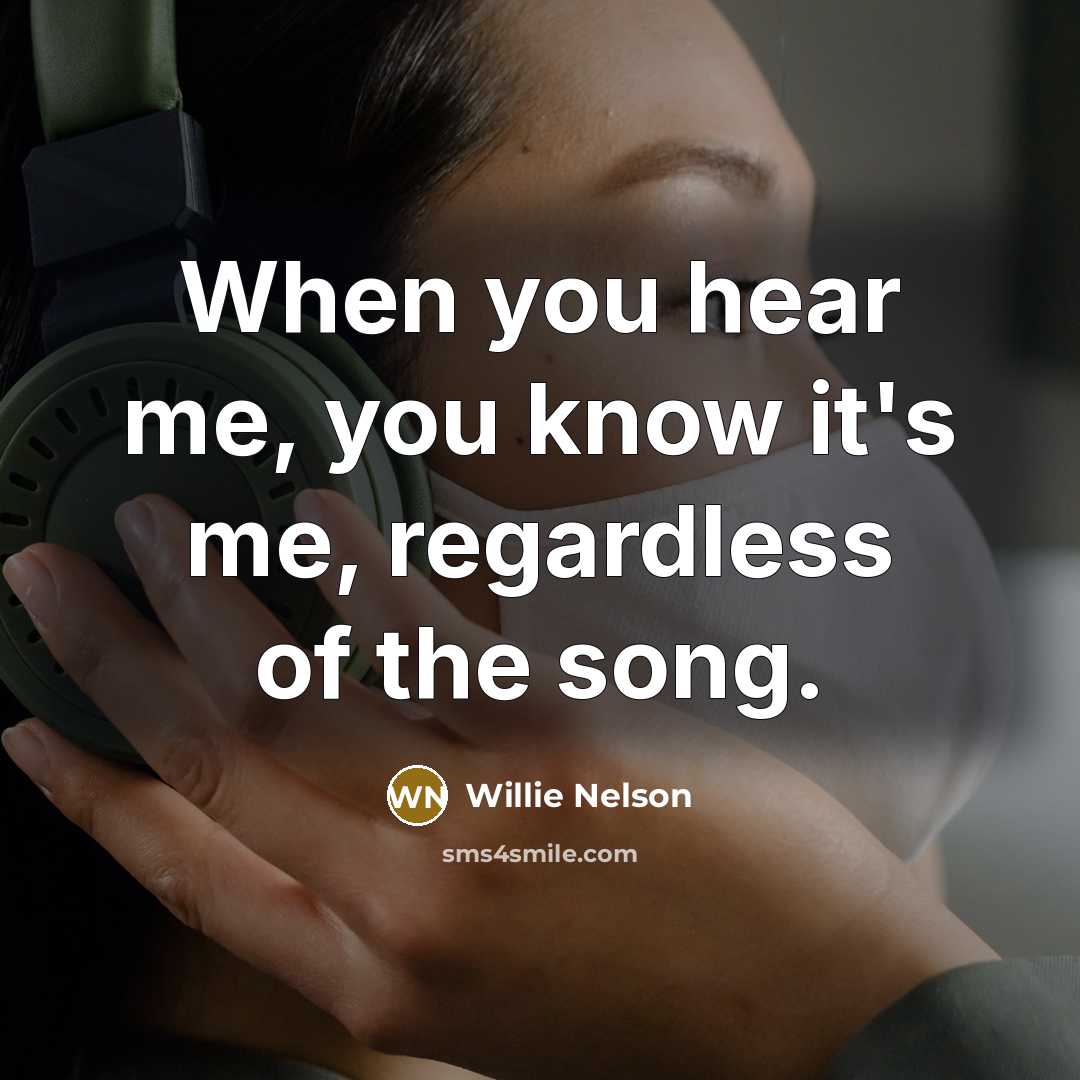 “When you hear me, you know it's me, regardless of…” quote by Willie Nelson