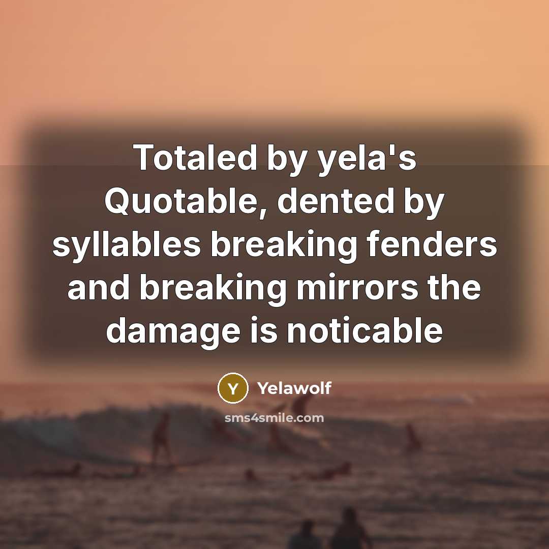 “Totaled by yela's Quotable, dented by syllables breaking fenders and…” quote by Yelawolf