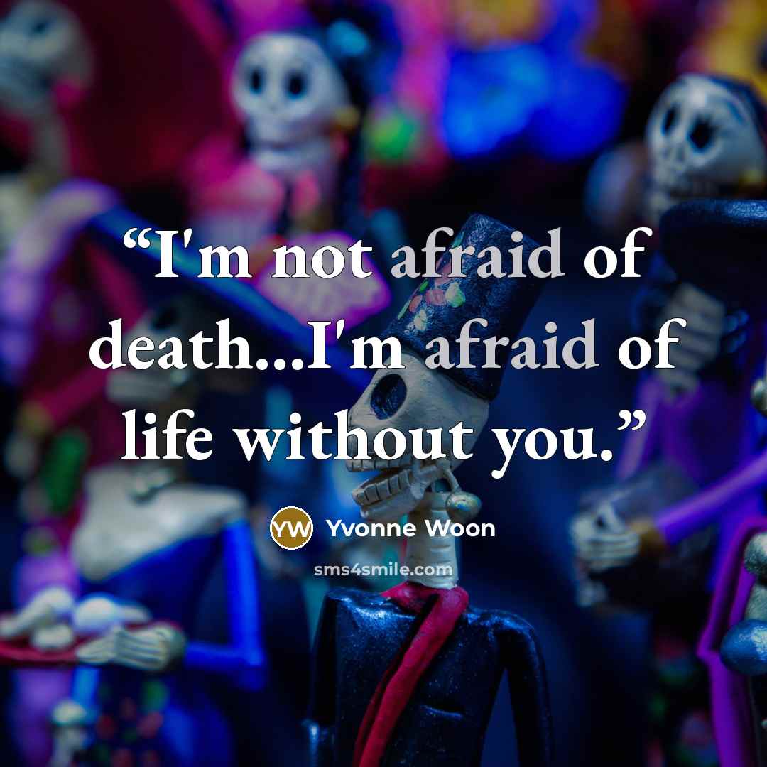 “I'm not afraid of death…I'm afraid of life without you.” quote by Yvonne Woon