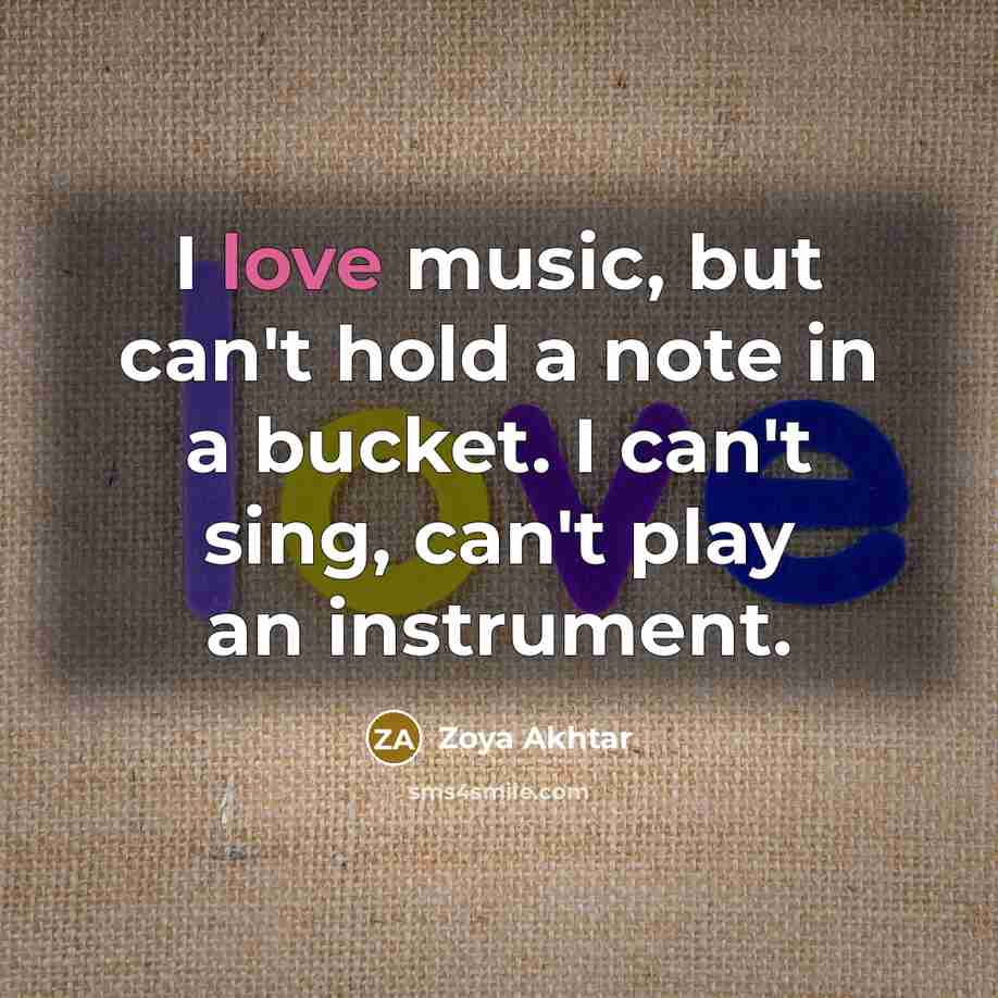 “I love music, but can't hold a note in a bucket. I can't sing, can't play an instrument.” quote by Zoya Akhtar