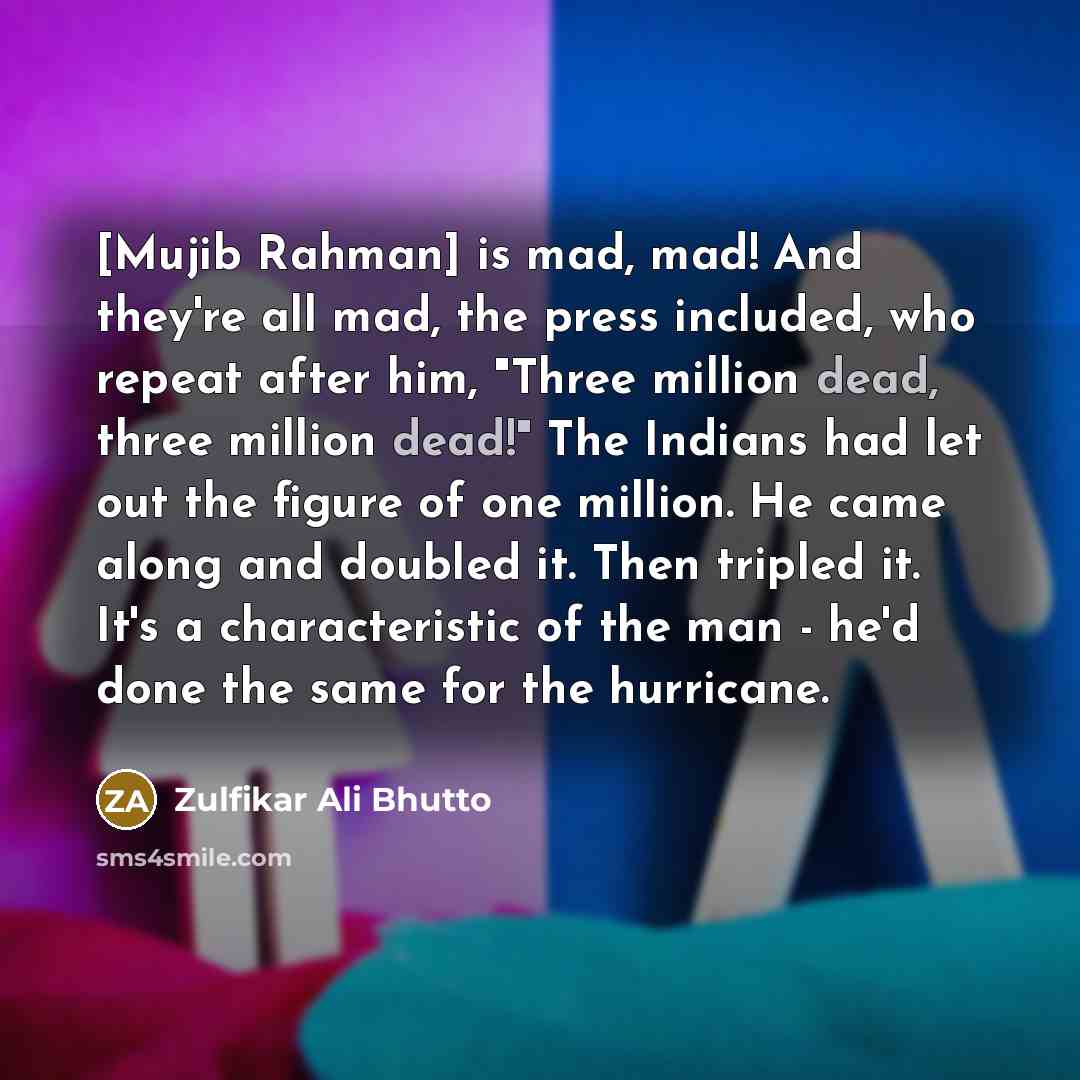 “[Mujib Rahman] is mad, mad! And they're all mad, the…” quote by Zulfikar Ali Bhutto