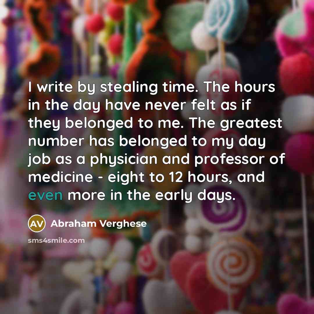 “I write by stealing time. The hours in the day…” quote by Abraham Verghese