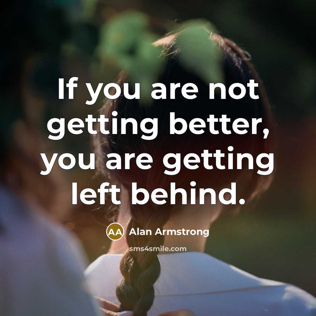 “If you are not getting better, you are getting left…” quote by Alan Armstrong