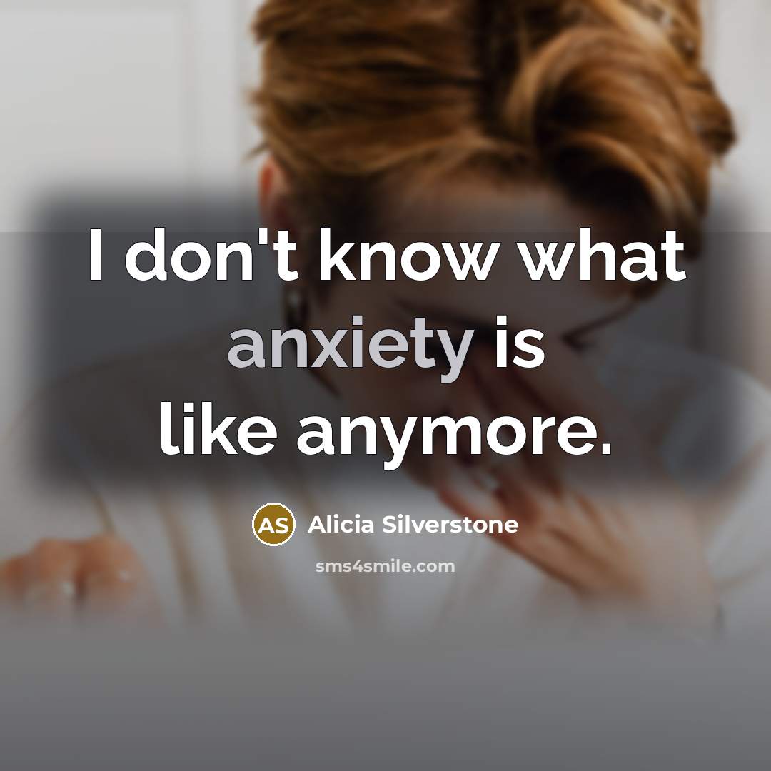 “I don't know what anxiety is like anymore.…” quote by Alicia Silverstone