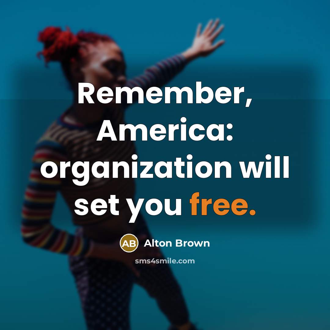 “Remember, America: organization will set you free.…” quote by Alton Brown