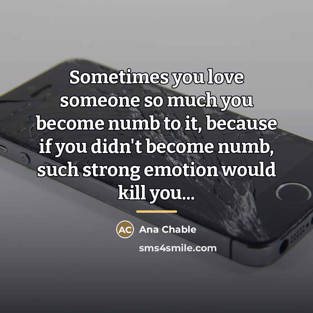 “Sometimes you love someone so much you become numb to…” quote by Ana Chable