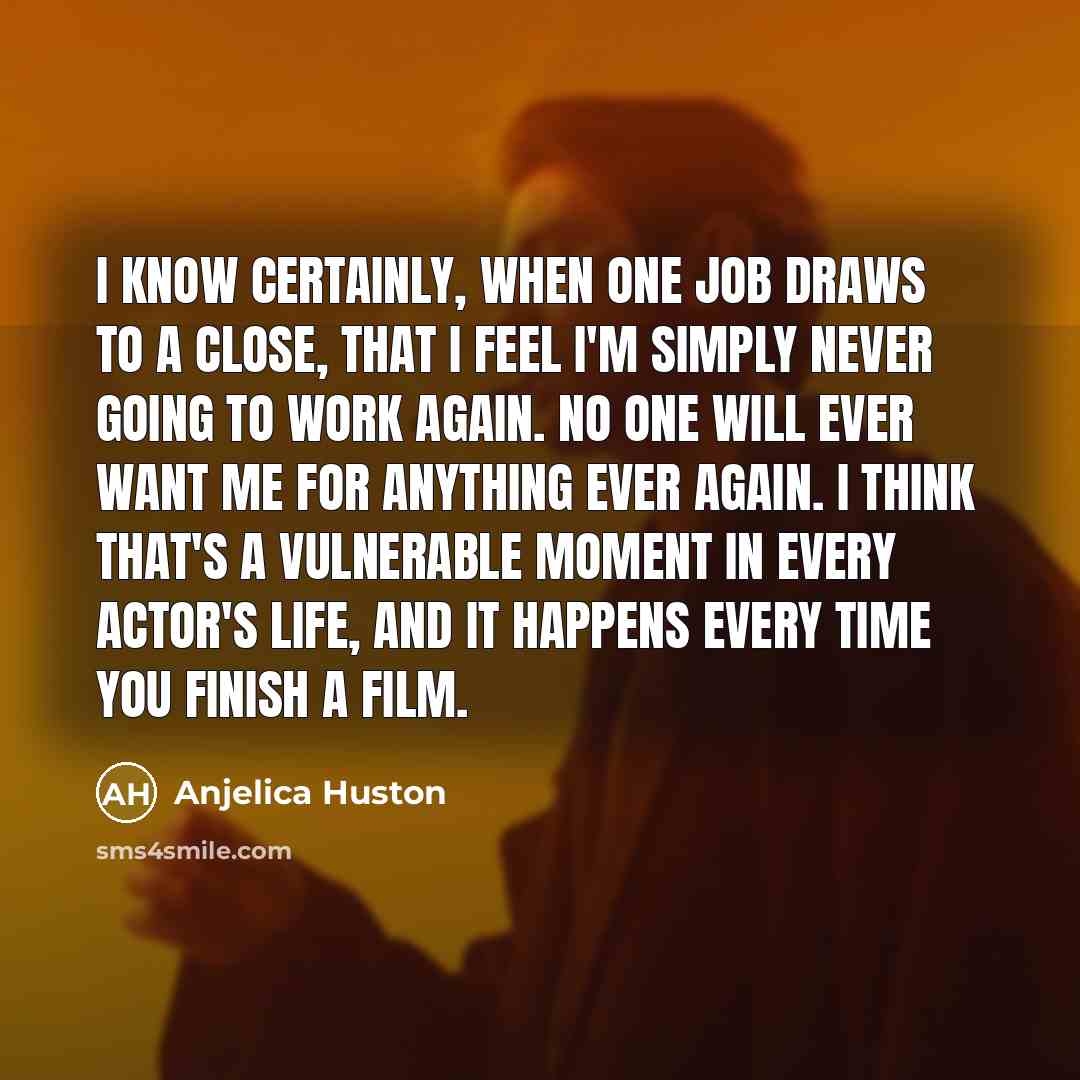 “I know certainly, when one job draws to a close,…” quote by Anjelica Huston