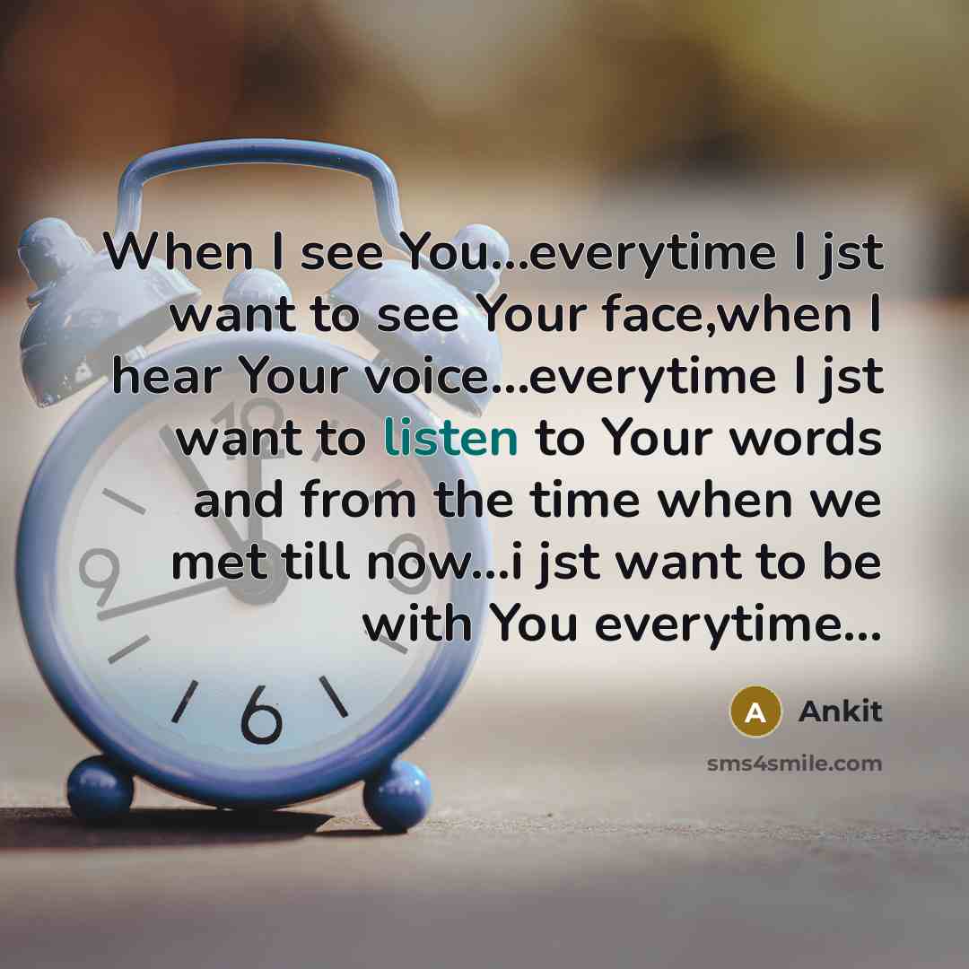 “When I see You...everytime I jst want to see Your face,when I hear Your voice...everytime I jst want to listen to Your words and from the time when we met till now...i jst want to be with You everytime...” quote by Ankit