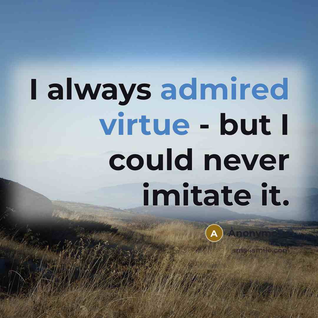 “I always admired virtue - but I could never imitate it.” quote by Anonymous