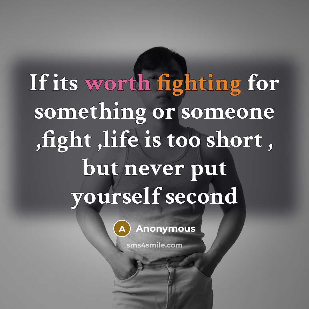 “If its worth fighting for something or someone ,fight ,life is too short , but never put yourself second” quote by Anonymous