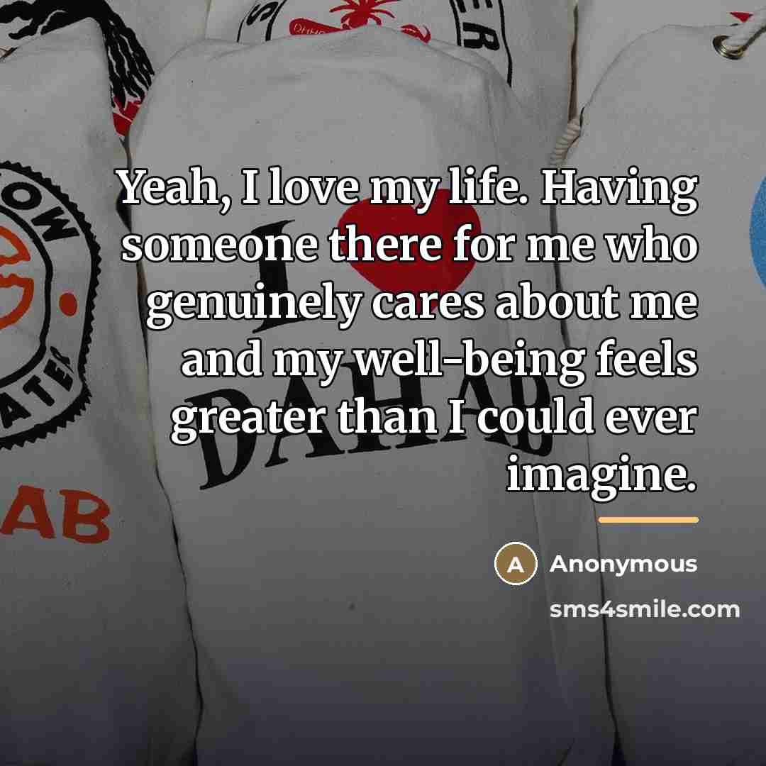 “Yeah, I love my life. Having someone there for me…” quote by Anonymous