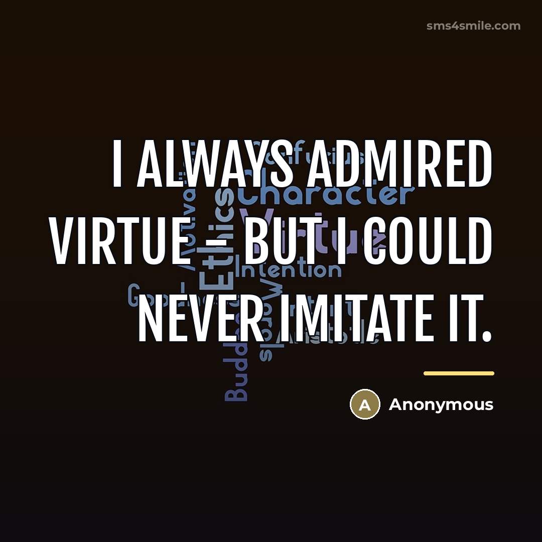 “I always admired virtue - but I could never imitate…” quote by Anonymous