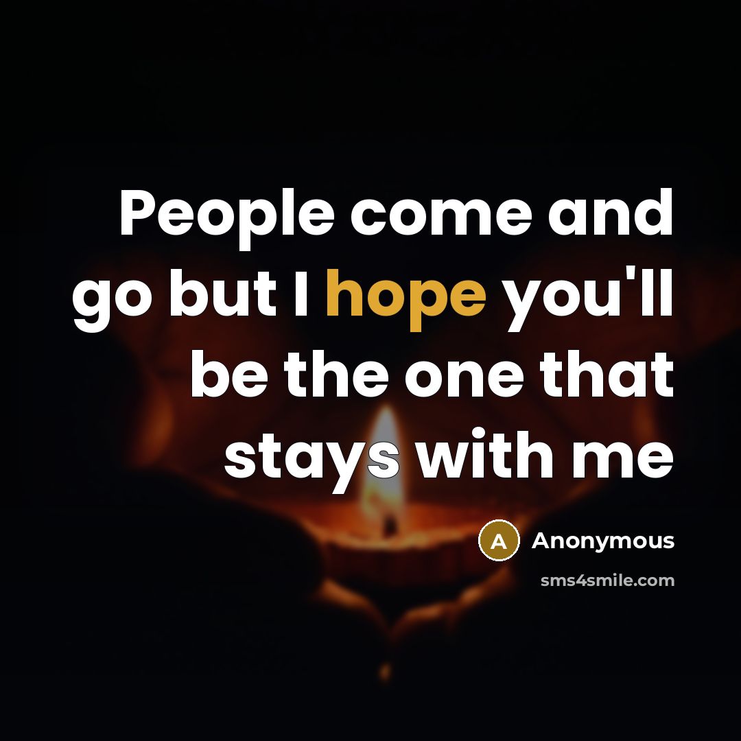 “People come and go but I hope you'll be the one that stays with me” quote by Anonymous