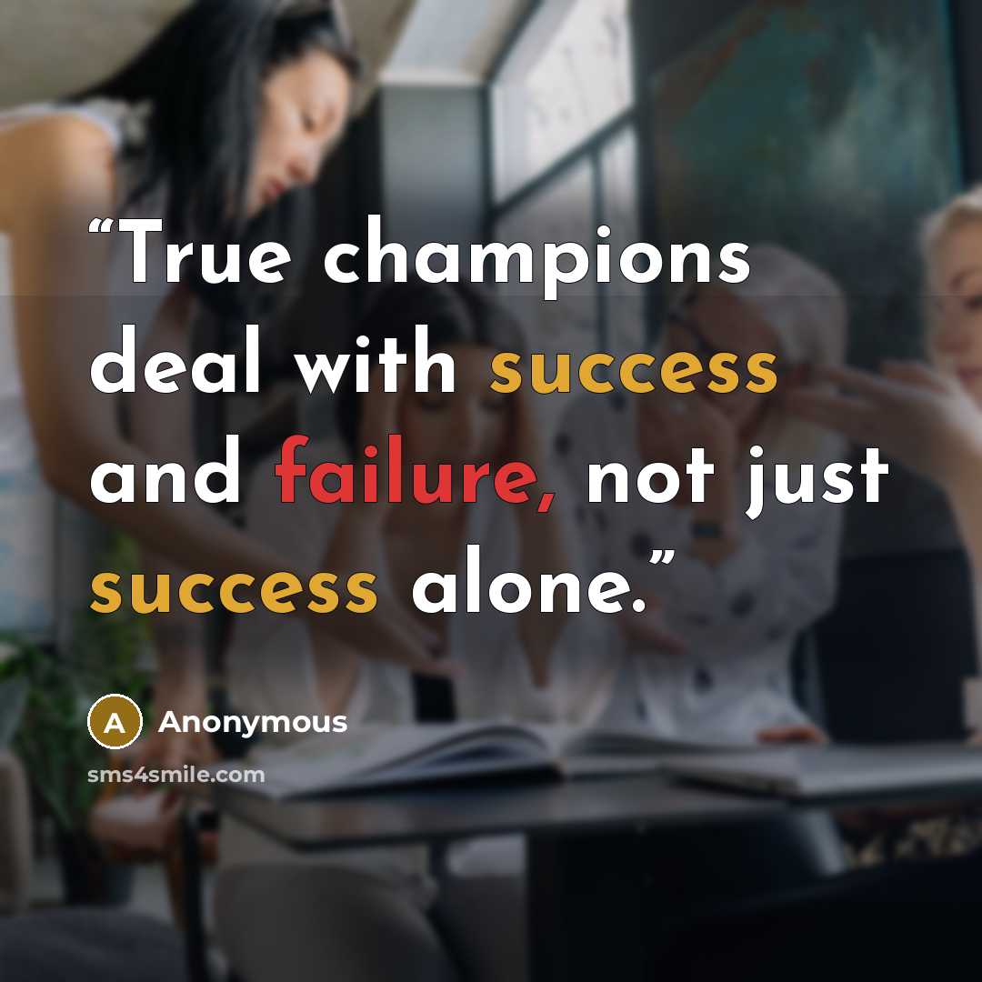 “True champions deal with success and failure, not just success alone.” quote by Anonymous