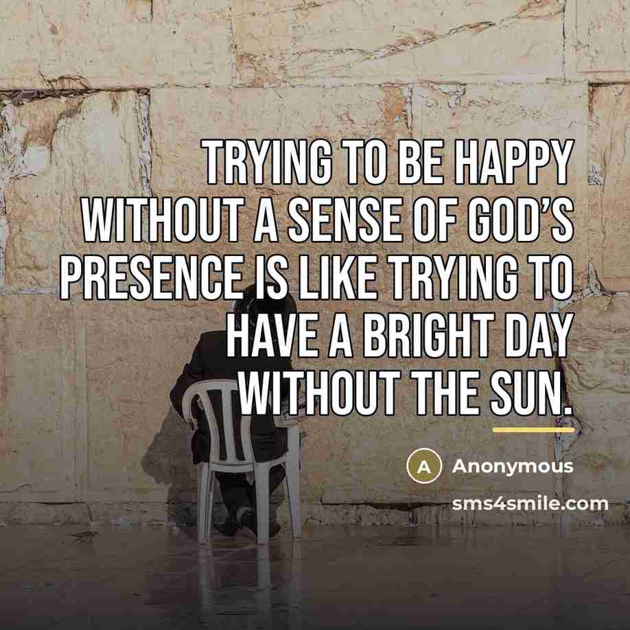 “Trying to be happy without a sense of God’s presence…” quote by Anonymous