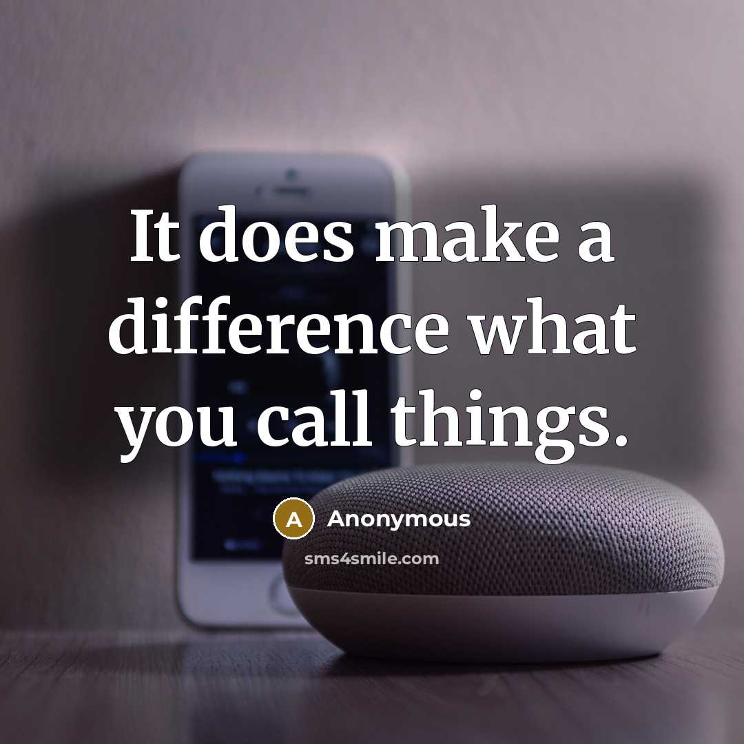 “It does make a difference what you call things.” quote by Anonymous