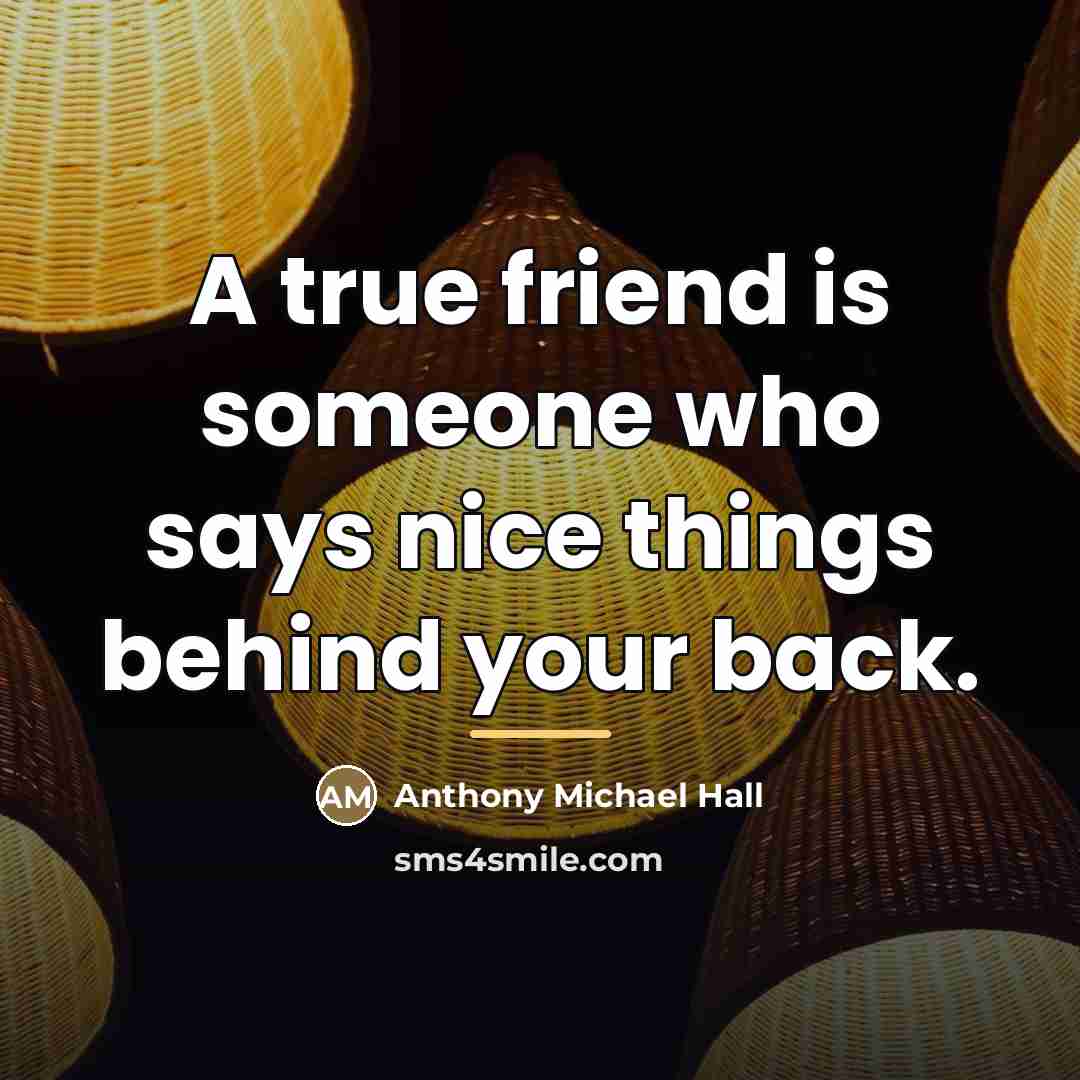 “A true friend is someone who says nice things behind…” quote by Anthony Michael Hall