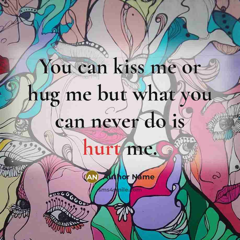 “You can kiss me or hug me but what you can never do is hurt me.” quote by Author Name