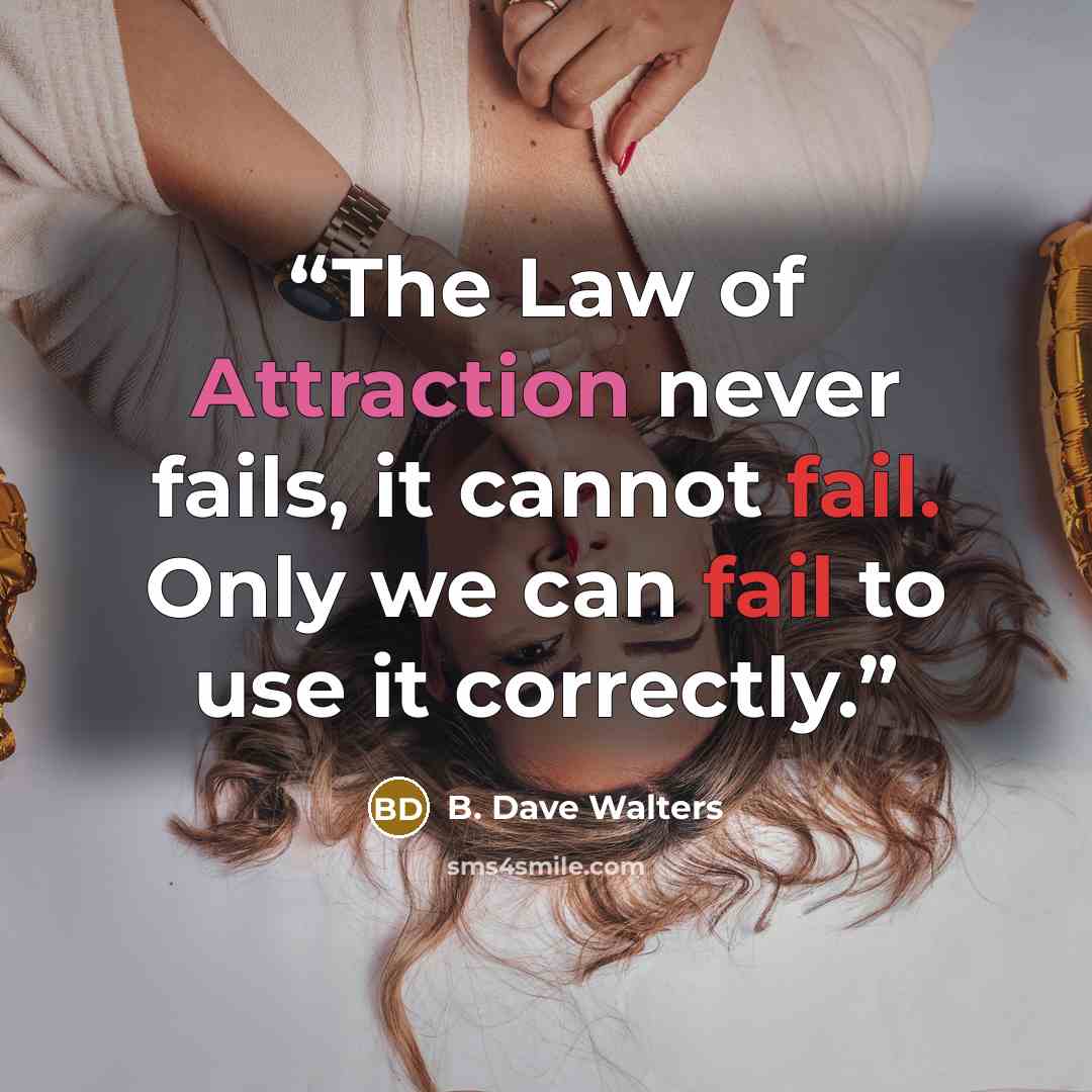 “The Law of Attraction never fails, it cannot fail. Only we can fail to use it correctly.” quote by B. Dave Walters