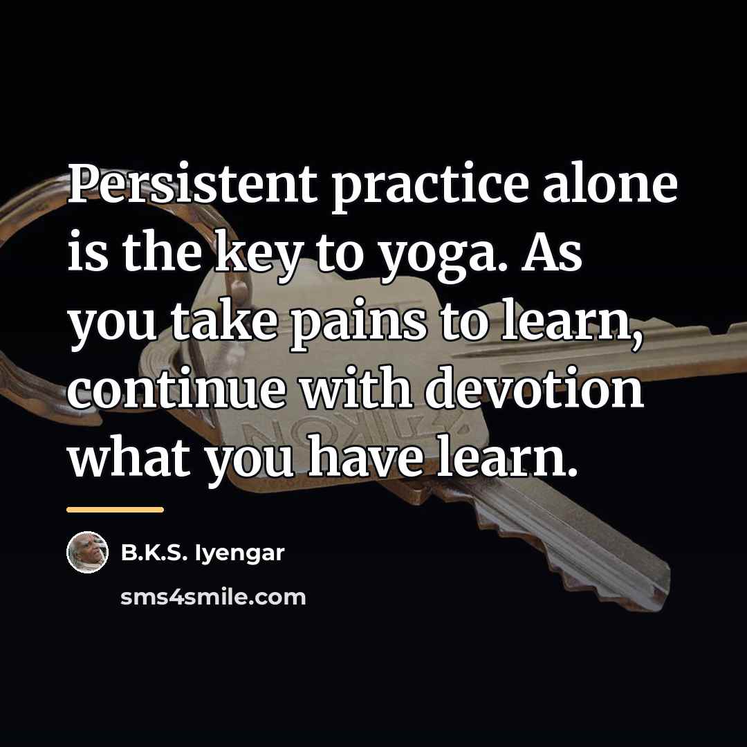 “Persistent practice alone is the key to yoga. As you…” quote by B.K.S. Iyengar