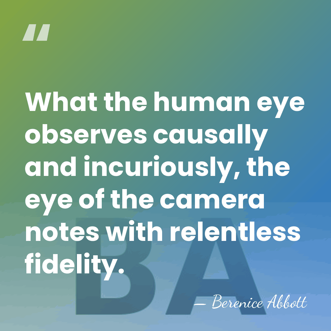 What the human eye observes causally and incuriously, the eye of the&hellip; - Berenice Abbott