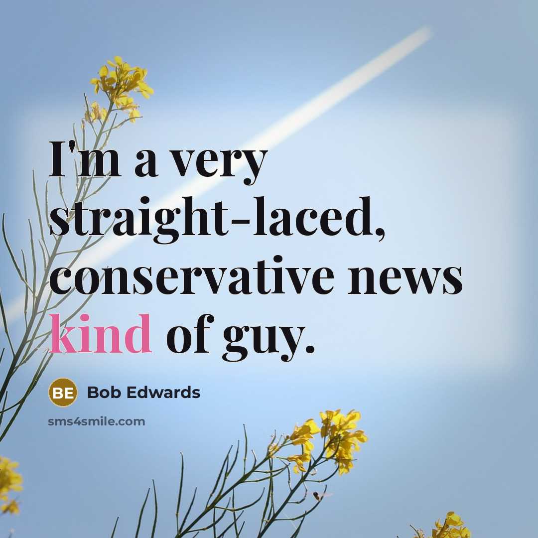“I'm a very straight-laced, conservative news kind of guy.…” quote by Bob Edwards