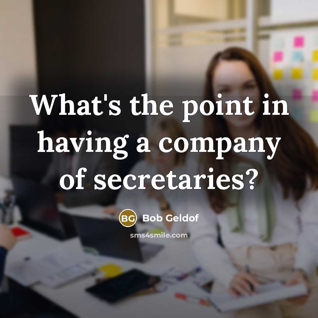 “What's the point in having a company of secretaries?…” quote by Bob Geldof