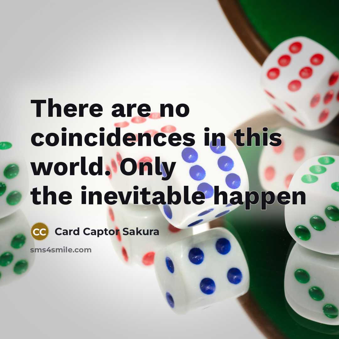 “There are no coincidences in this world. Only the inevitable…” quote by Card Captor Sakura