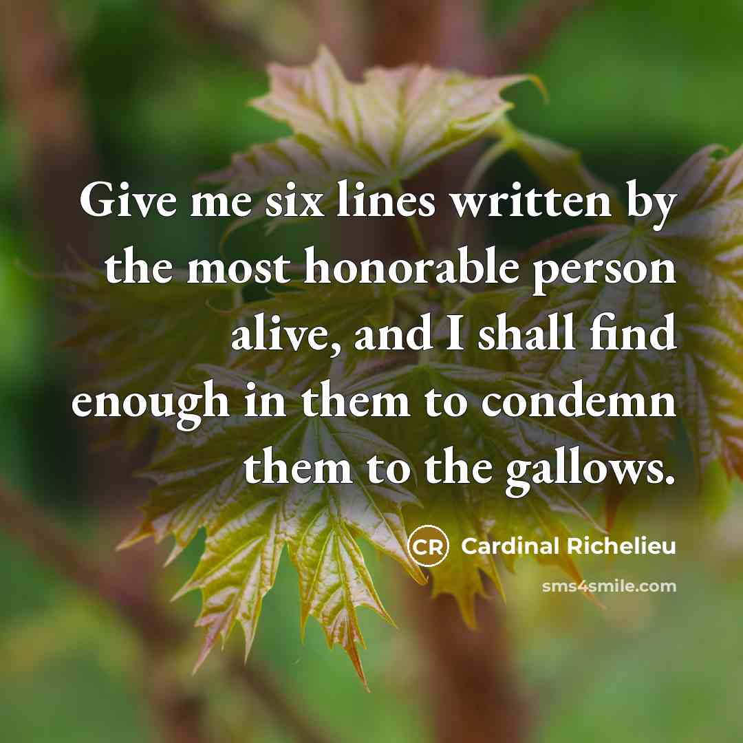 “Give me six lines written by the most honorable person…” quote by Cardinal Richelieu
