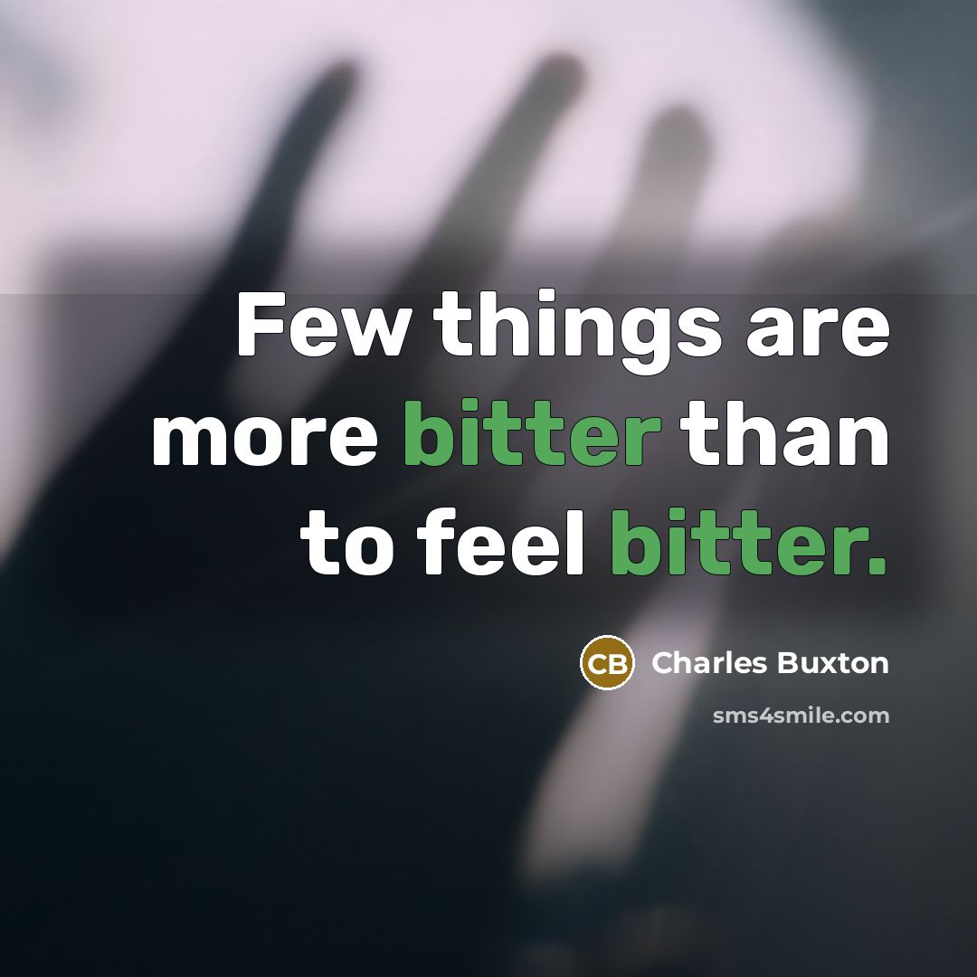 “Few things are more bitter than to feel bitter.…” quote by Charles Buxton