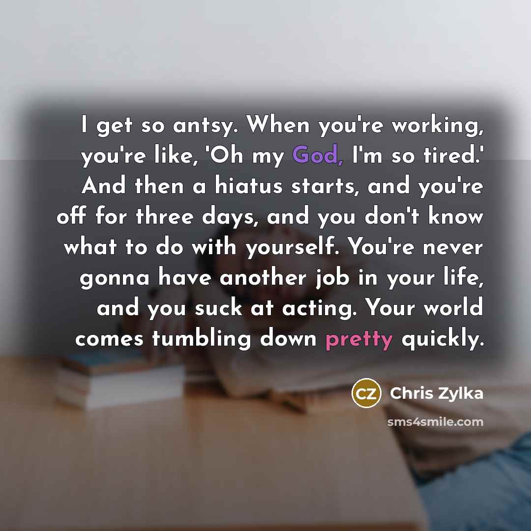“I get so antsy. When you're working, you're like, 'Oh…” quote by Chris Zylka