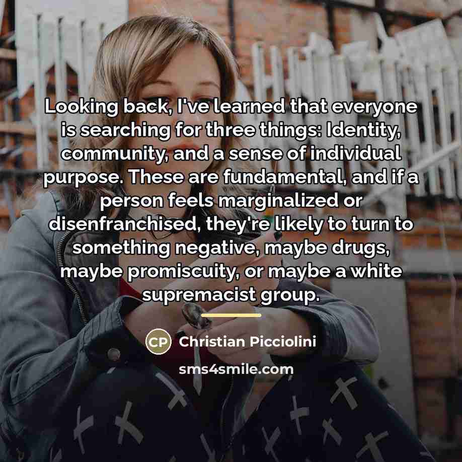 “Looking back, I've learned that everyone is searching for three…” quote by Christian Picciolini