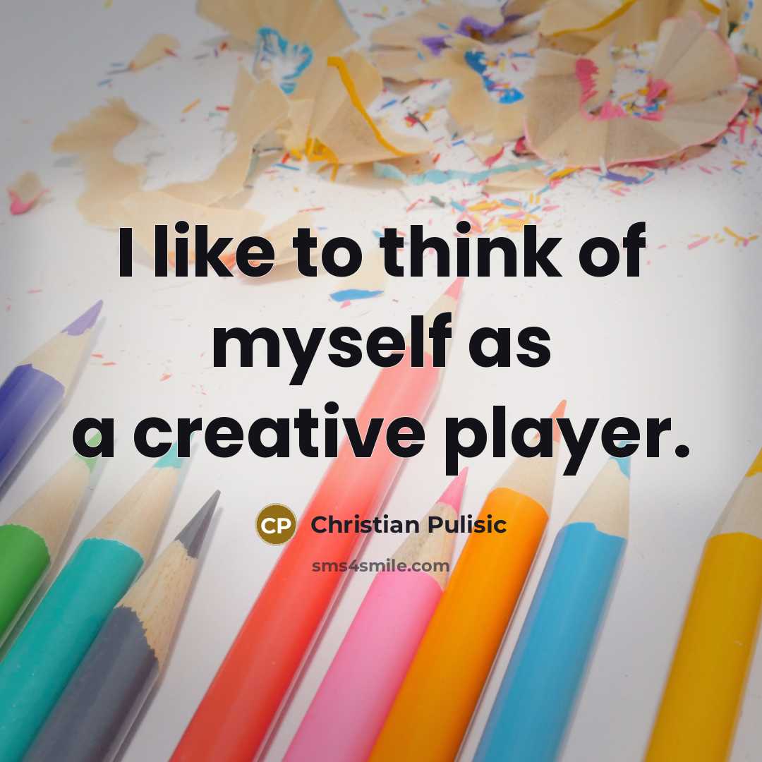 “I like to think of myself as a creative player.…” quote by Christian Pulisic