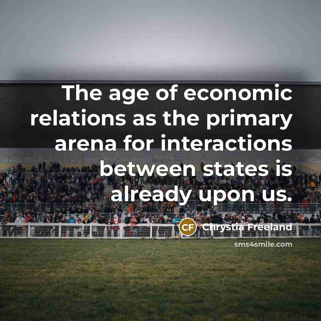 “The age of economic relations as the primary arena for…” quote by Chrystia Freeland