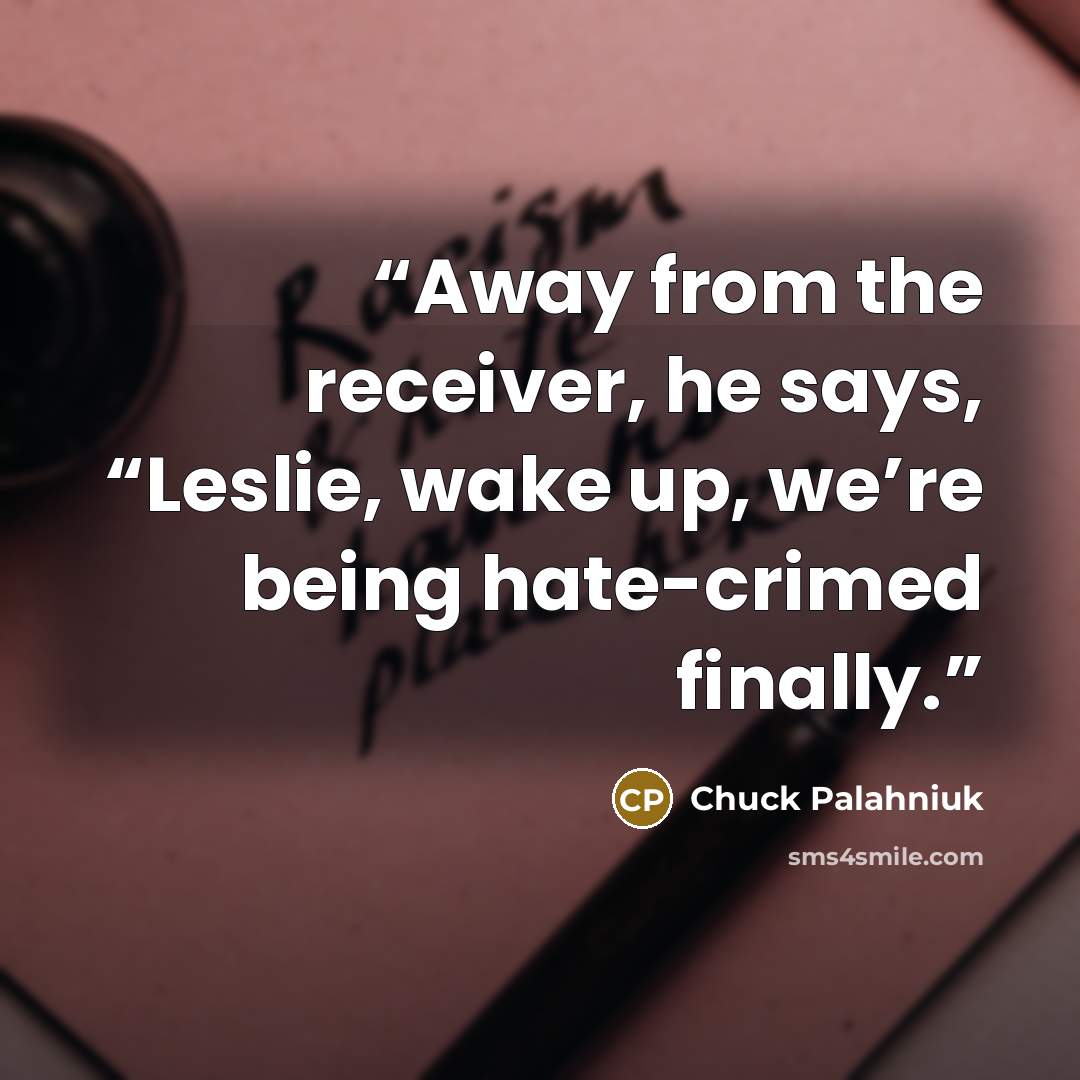 “Away from the receiver, he says, “Leslie, wake up, we’re being hate-crimed finally.” quote by Chuck Palahniuk