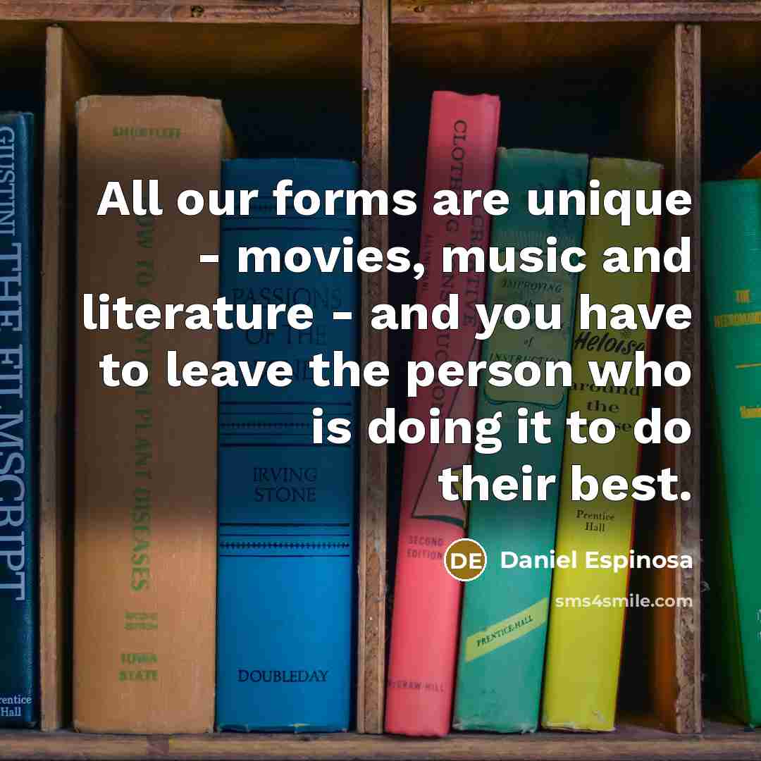 “All our forms are unique - movies, music and literature…” quote by Daniel Espinosa