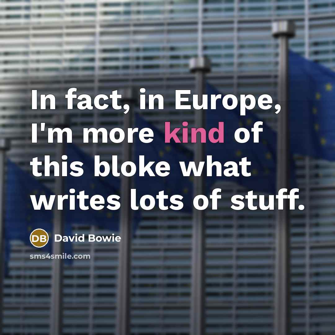 “In fact, in Europe, I'm more kind of this bloke…” quote by David Bowie