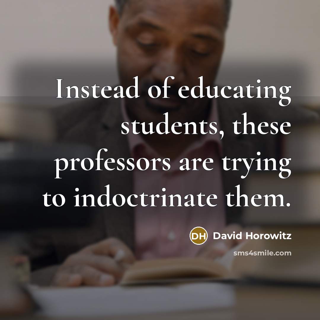 “Instead of educating students, these professors are trying to indoctrinate them.” quote by David Horowitz