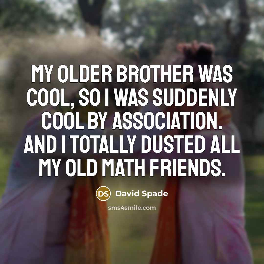 “My older brother was cool, so I was suddenly cool…” quote by David Spade