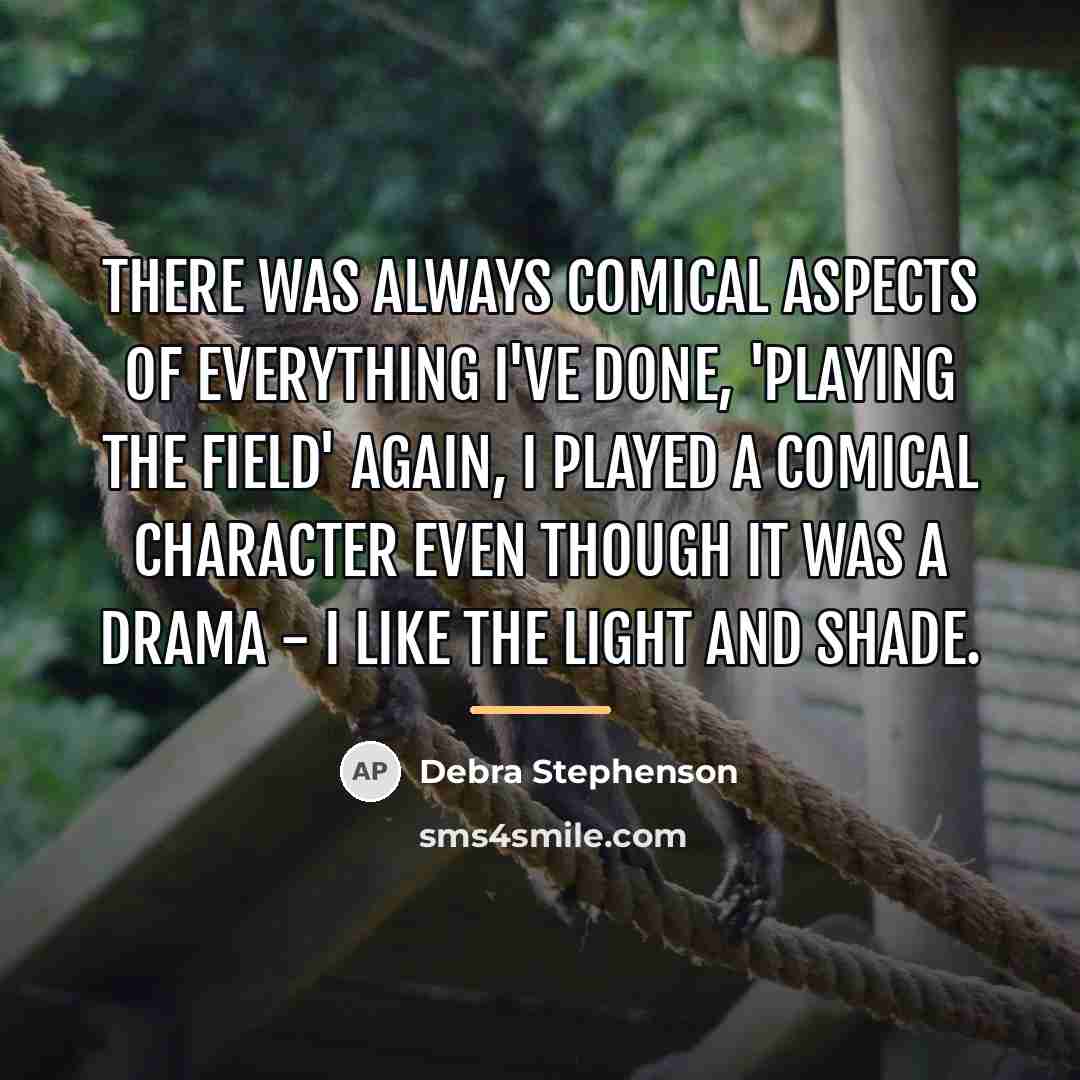 “There was always comical aspects of everything I've done, 'Playing…” quote by Debra Stephenson