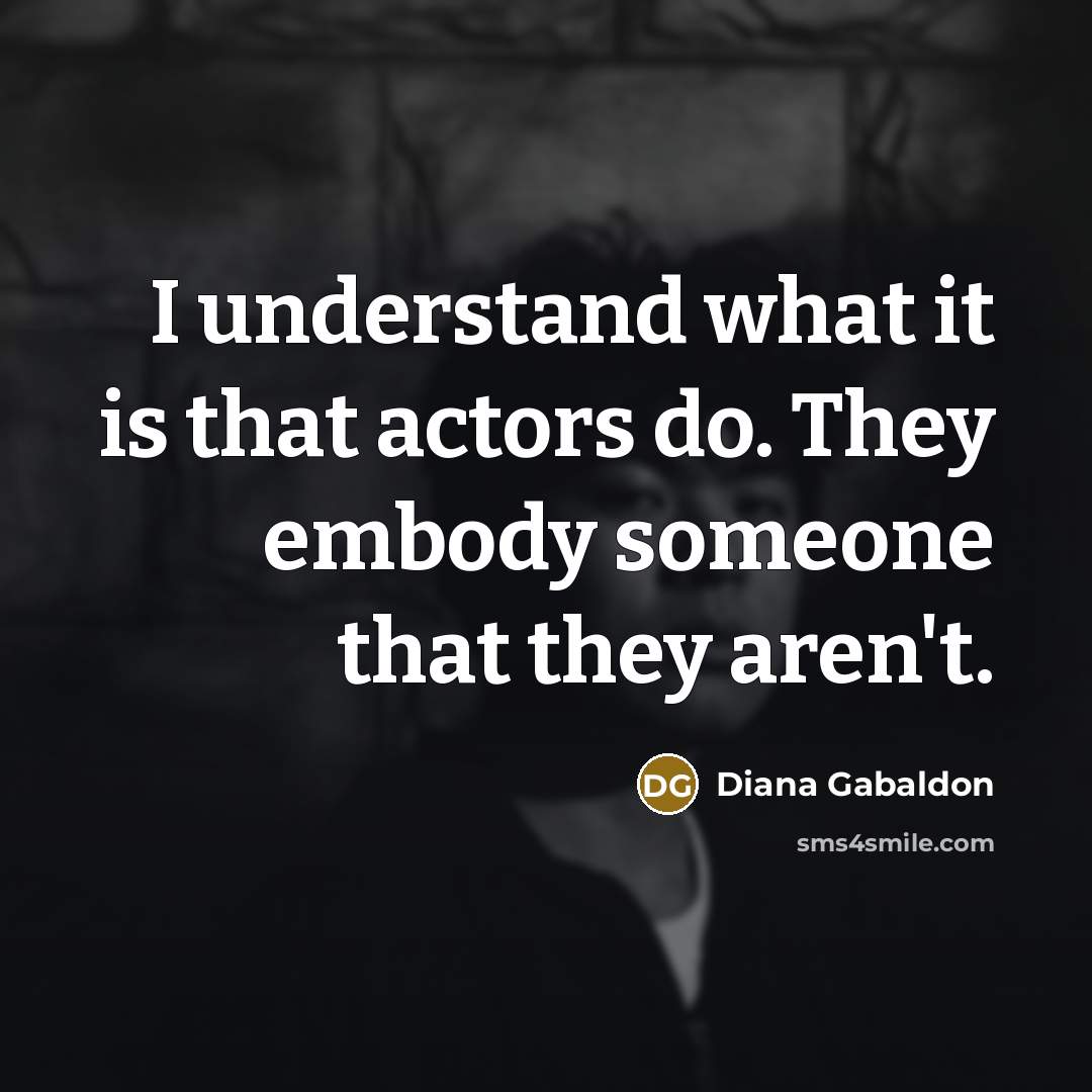 “I understand what it is that actors do. They embody…” quote by Diana Gabaldon