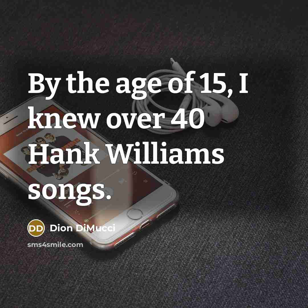 “By the age of 15, I knew over 40 Hank…” quote by Dion DiMucci