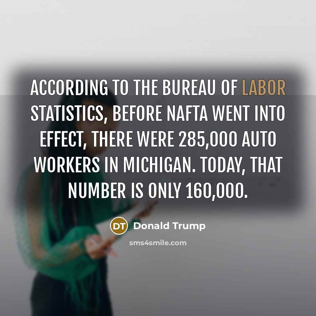 “According to the Bureau of Labor Statistics, before NAFTA went…” quote by Donald Trump