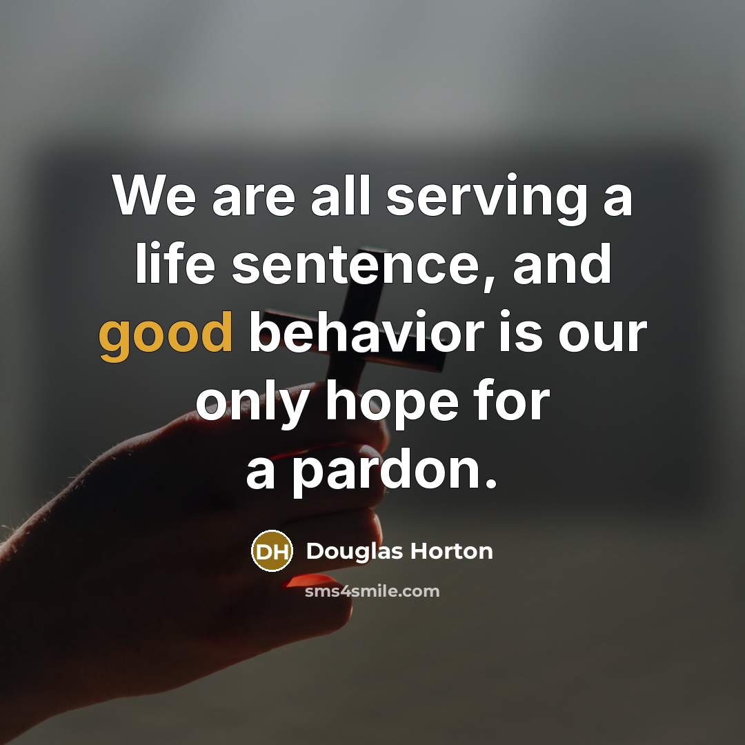 “We are all serving a life sentence, and good behavior…” quote by Douglas Horton