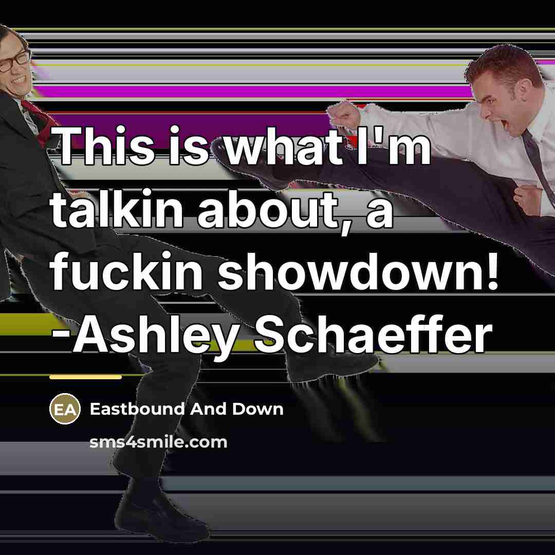 “This is what I'm talkin about, a fuckin showdown! -Ashley…” quote by Eastbound And Down