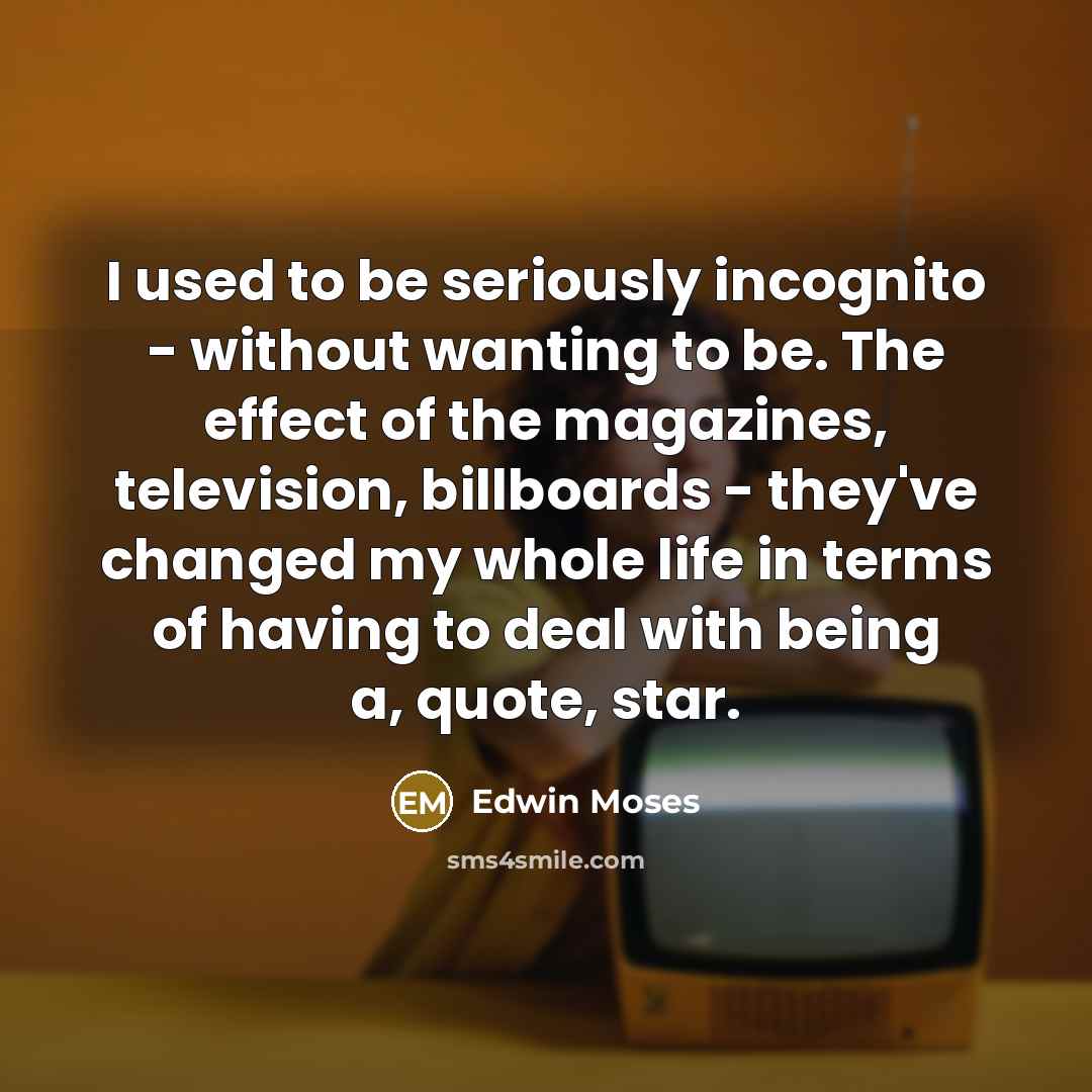“I used to be seriously incognito - without wanting to…” quote by Edwin Moses
